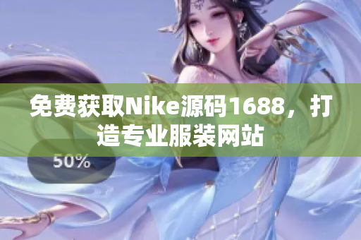 免费获取Nike源码1688，打造专业服装网站