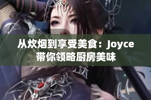 从炊烟到享受美食：Joyce带你领略厨房美味