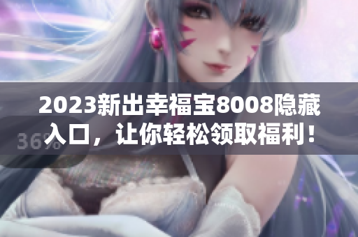 2023新出幸福宝8008隐藏入口，让你轻松领取福利！