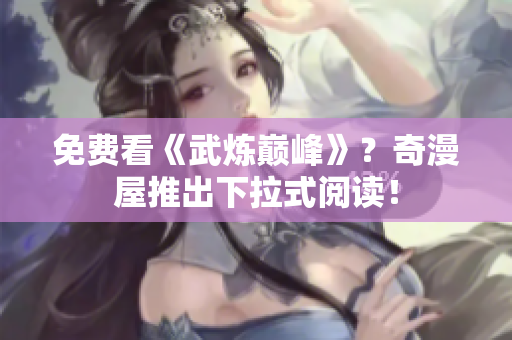 免费看《武炼巅峰》？奇漫屋推出下拉式阅读！