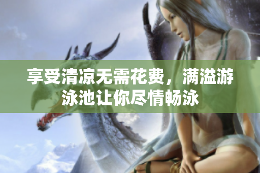 享受清凉无需花费，满溢游泳池让你尽情畅泳
