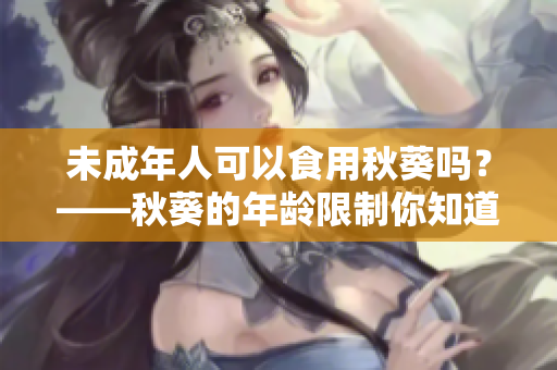 未成年人可以食用秋葵吗？——秋葵的年龄限制你知道吗？