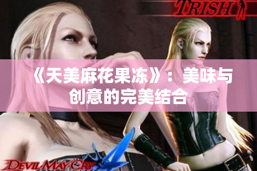 《天美麻花果冻》：美味与创意的完美结合