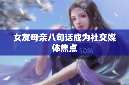 女友母亲八句话成为社交媒体焦点