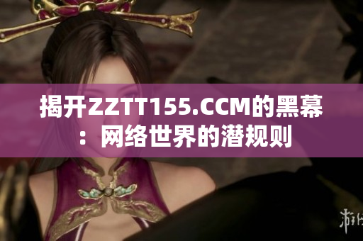 揭开ZZTT155.CCM的黑幕：网络世界的潜规则