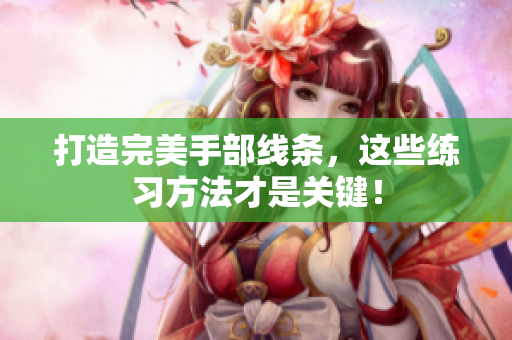 打造完美手部线条，这些练习方法才是关键！