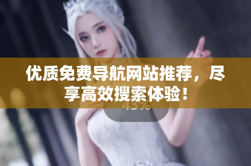 优质免费导航网站推荐，尽享高效搜索体验！