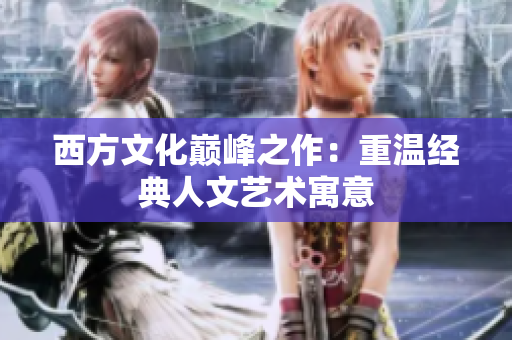 西方文化巅峰之作：重温经典人文艺术寓意