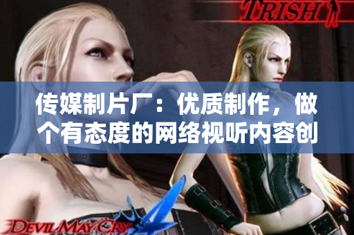 传媒制片厂：优质制作，做个有态度的网络视听内容创造者