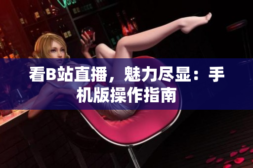 看B站直播，魅力尽显：手机版操作指南