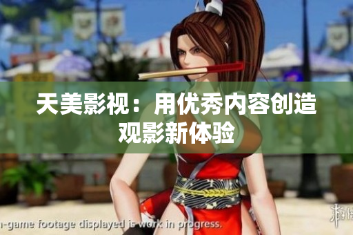 天美影视：用优秀内容创造观影新体验