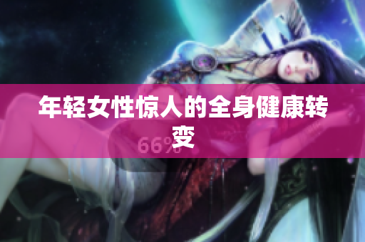 年轻女性惊人的全身健康转变