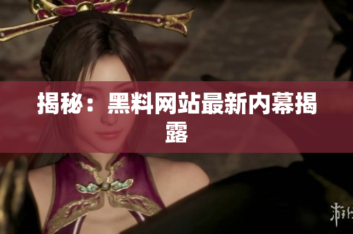 揭秘：黑料网站最新内幕揭露