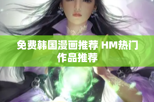免费韩国漫画推荐 HM热门作品推荐