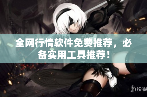 全网行情软件免费推荐，必备实用工具推荐！