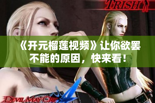 《开元榴莲视频》让你欲罢不能的原因，快来看！