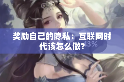 奖励自己的隐私：互联网时代该怎么做？