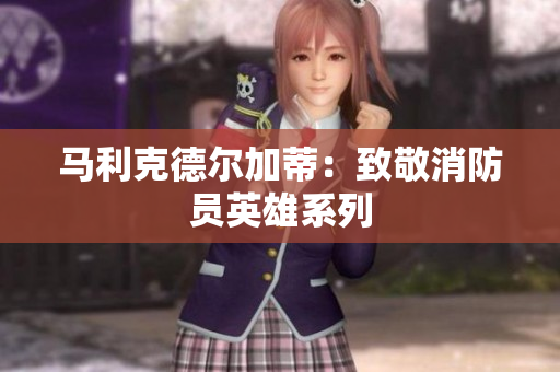 马利克德尔加蒂：致敬消防员英雄系列