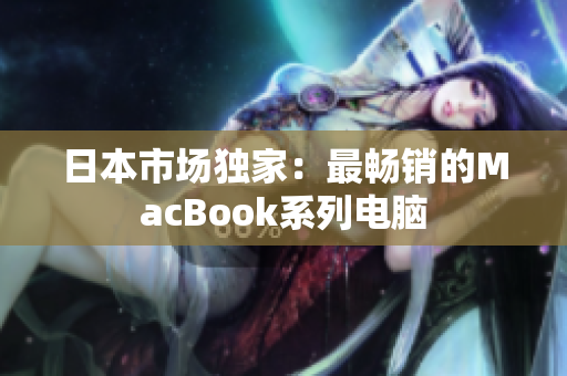 日本市场独家：最畅销的MacBook系列电脑