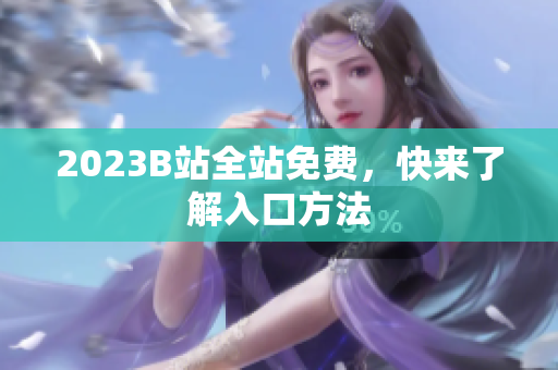 2023B站全站免费，快来了解入口方法