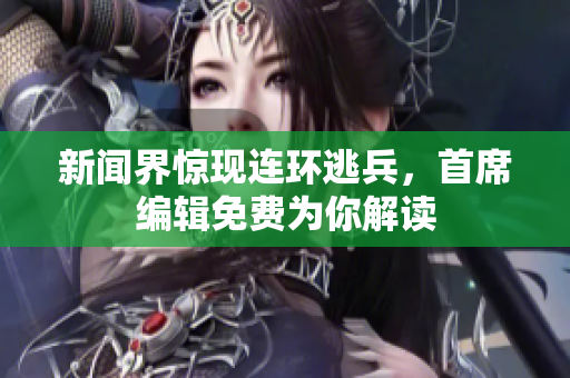 新闻界惊现连环逃兵，首席编辑免费为你解读