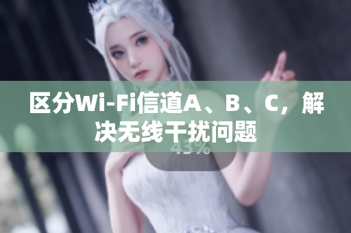区分Wi-Fi信道A、B、C，解决无线干扰问题