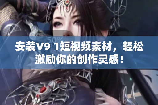 安装V9 1短视频素材，轻松激励你的创作灵感！