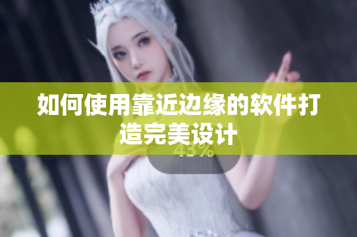 如何使用靠近边缘的软件打造完美设计