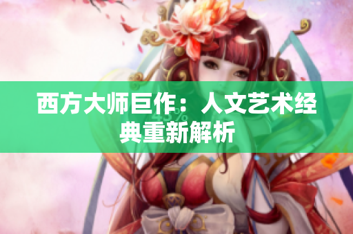 西方大师巨作：人文艺术经典重新解析