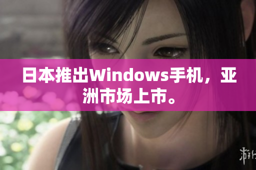 日本推出Windows手机，亚洲市场上市。
