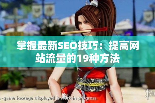 掌握最新SEO技巧：提高网站流量的19种方法