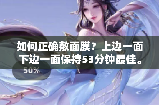 如何正确敷面膜？上边一面下边一面保持53分钟最佳。