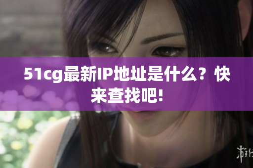 51cg最新IP地址是什么？快来查找吧!