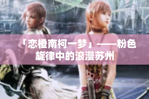 「恋橙南柯一梦」——粉色旋律中的浪漫苏州