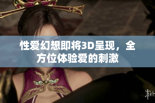 性爱幻想即将3D呈现，全方位体验爱的刺激