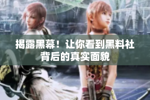 揭露黑幕！让你看到黑料社背后的真实面貌