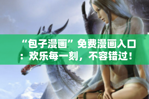 “包子漫画”免费漫画入口：欢乐每一刻，不容错过！