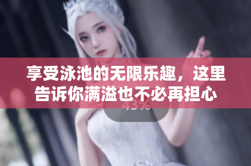 享受泳池的无限乐趣，这里告诉你满溢也不必再担心