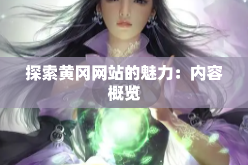 探索黄冈网站的魅力：内容概览