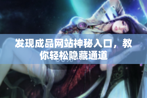 发现成品网站神秘入口，教你轻松隐藏通道