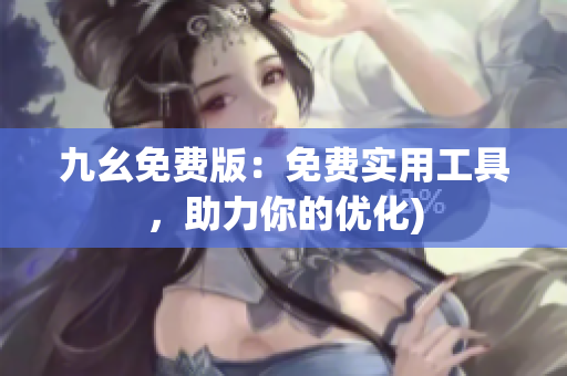 九幺免费版：免费实用工具，助力你的优化)
