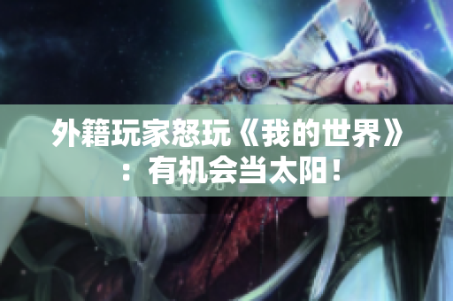 外籍玩家怒玩《我的世界》：有机会当太阳！
