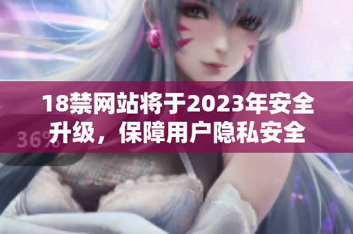 18禁网站将于2023年安全升级，保障用户隐私安全