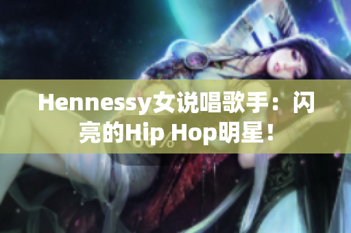 Hennessy女说唱歌手：闪亮的Hip Hop明星！
