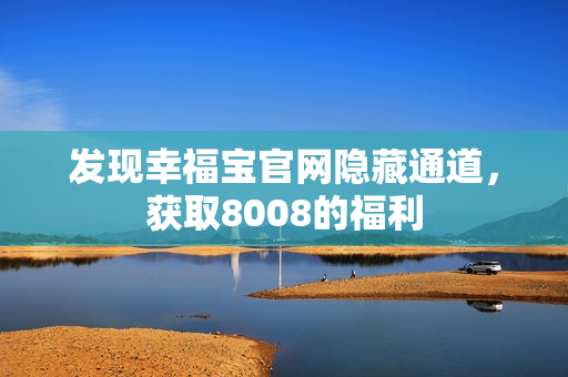 发现幸福宝官网隐藏通道，获取8008的福利