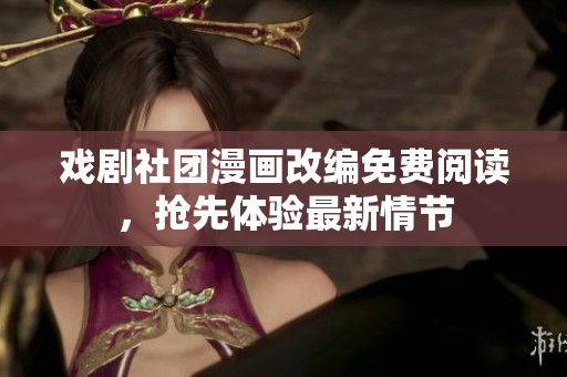 戏剧社团漫画改编免费阅读，抢先体验最新情节