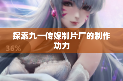 探索九一传媒制片厂的制作功力