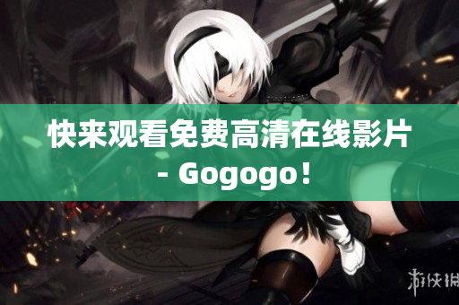 快来观看免费高清在线影片 - Gogogo！