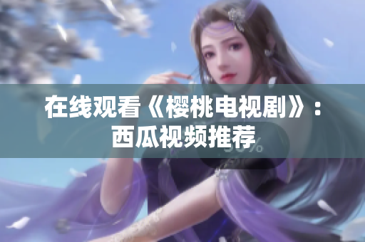 在线观看《樱桃电视剧》：西瓜视频推荐