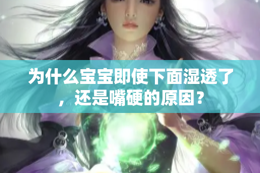 为什么宝宝即使下面湿透了，还是嘴硬的原因？